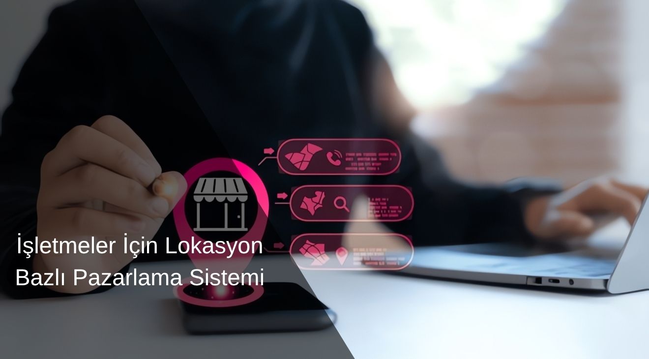 İşletmeler için Lokasyon Bazlı Pazarlama Sistemi 