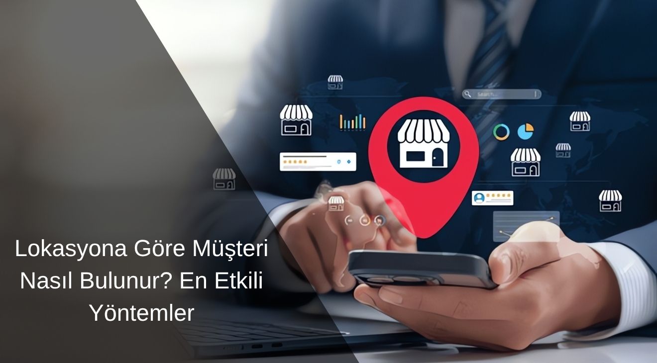 Lokasyona Göre Müşteri Nasıl Bulunur? En Etkili Yöntemler 
