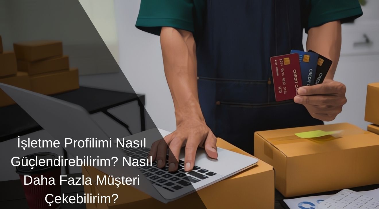 İşletme Profilimi Nasıl Güçlendirebilirim? Nasıl Daha Fazla Müşteri Çekebilirim?