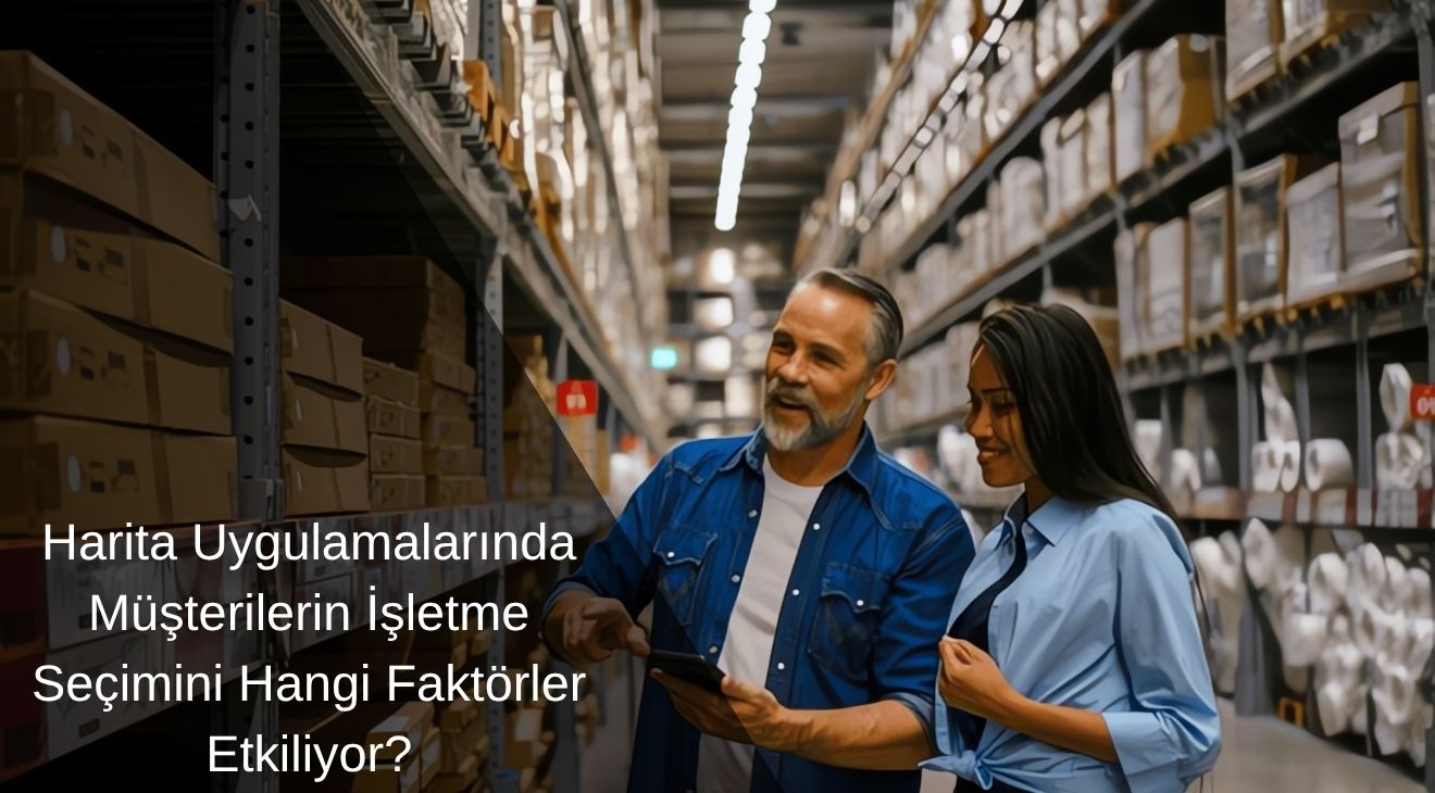 Harita Uygulamalarında Müşterilerin İşletme Seçimini Hangi Faktörler Etkiliyor? 