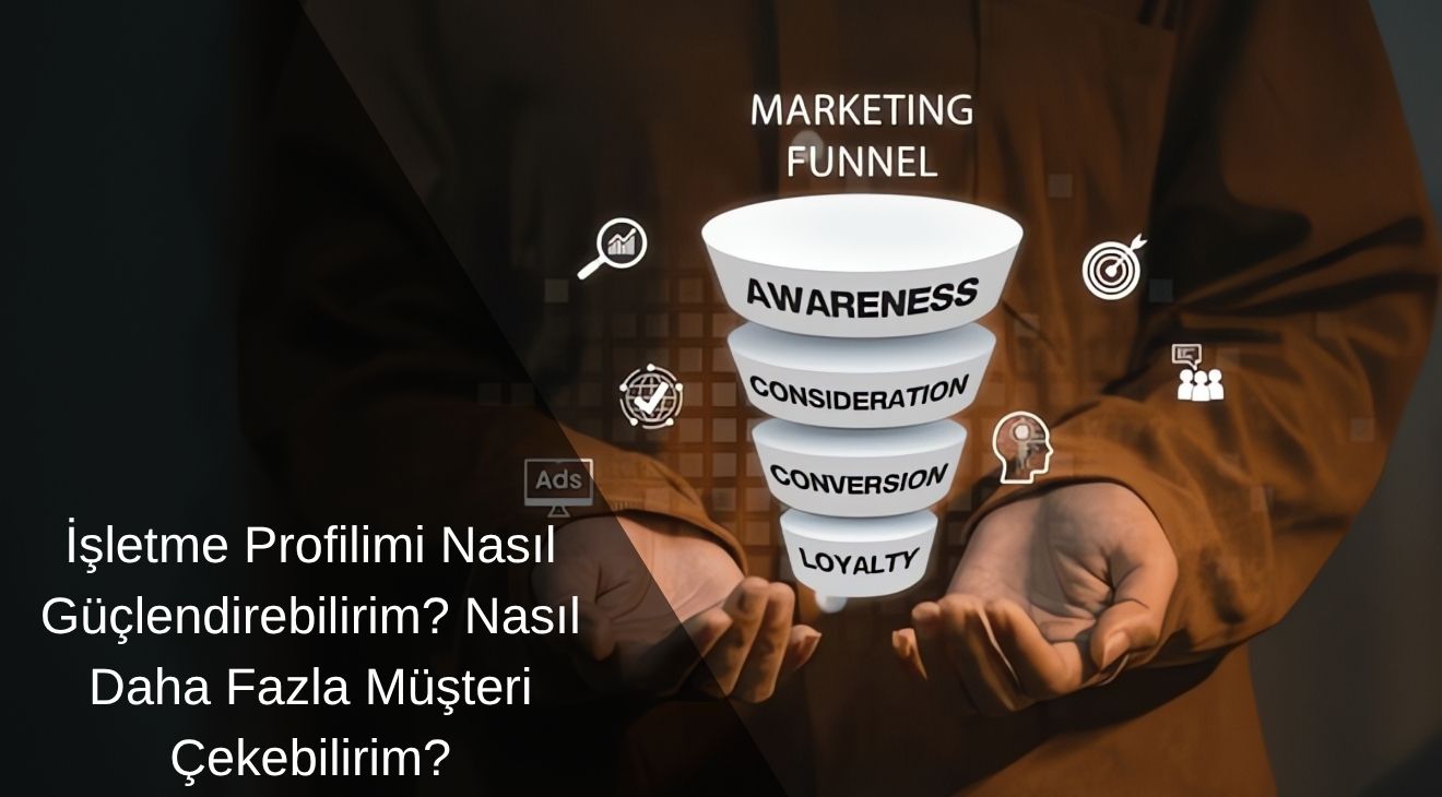 İşletme Profilimi Nasıl Güçlendirebilirim? Nasıl Daha Fazla Müşteri Çekebilirim? 