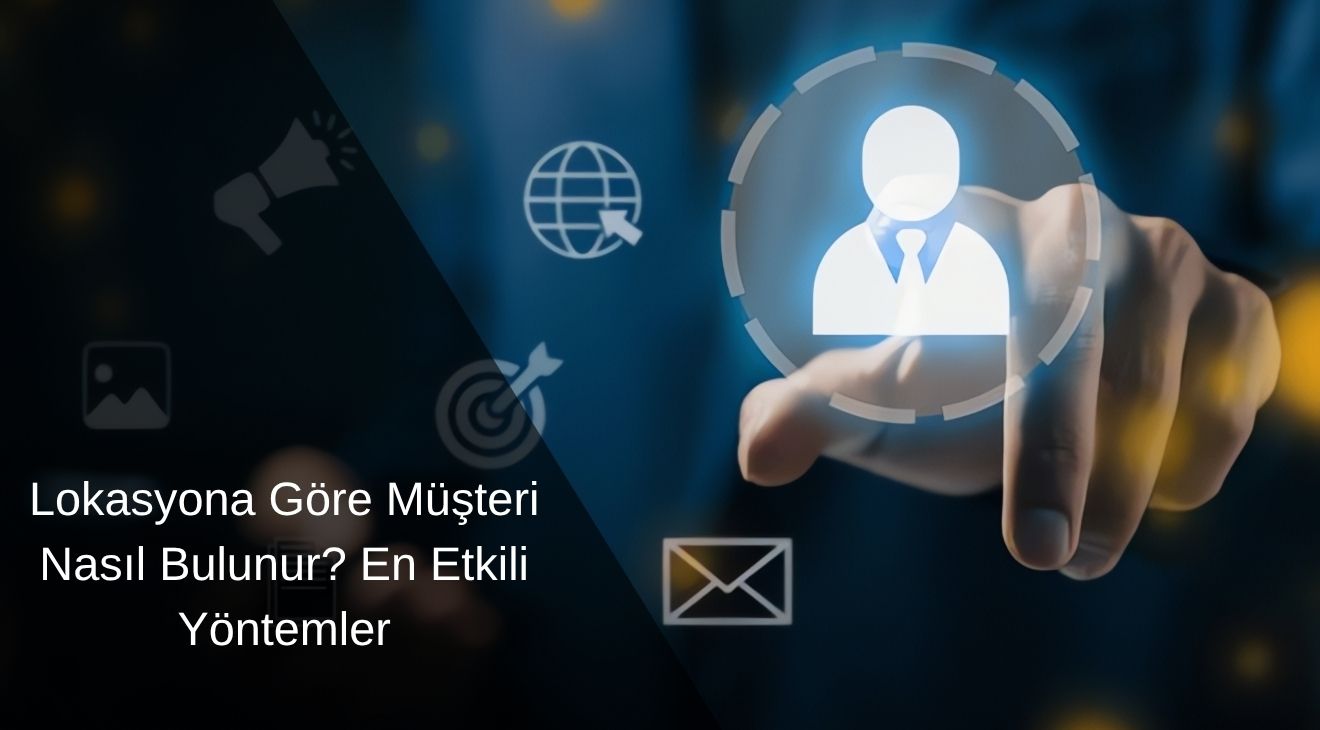 Lokasyona Göre Müşteri Nasıl Bulunur? En Etkili Yöntemler