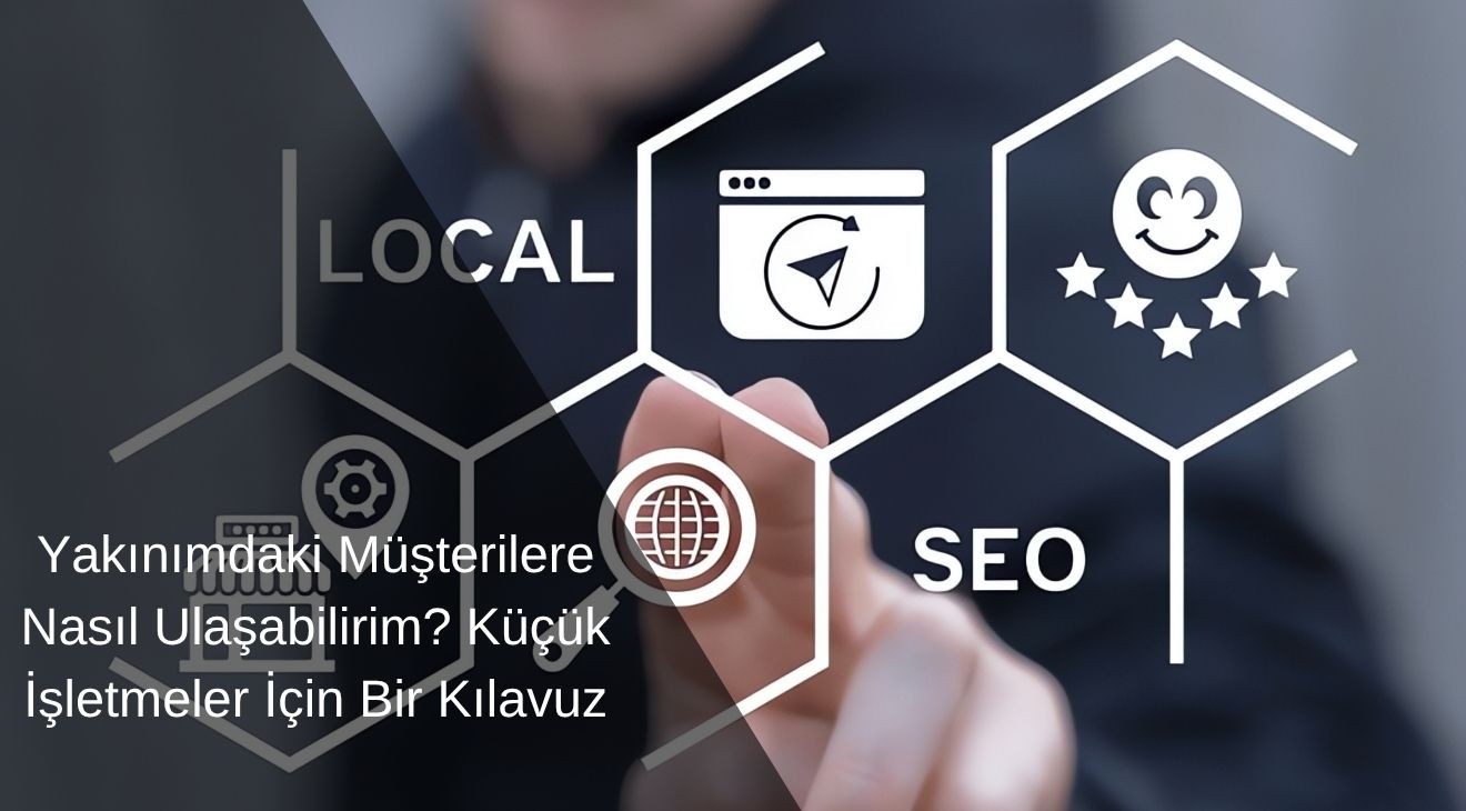 Yakınımdaki Müşterilere Nasıl Ulaşabilirim? Küçük İşletmeler İçin Bir Kılavuz