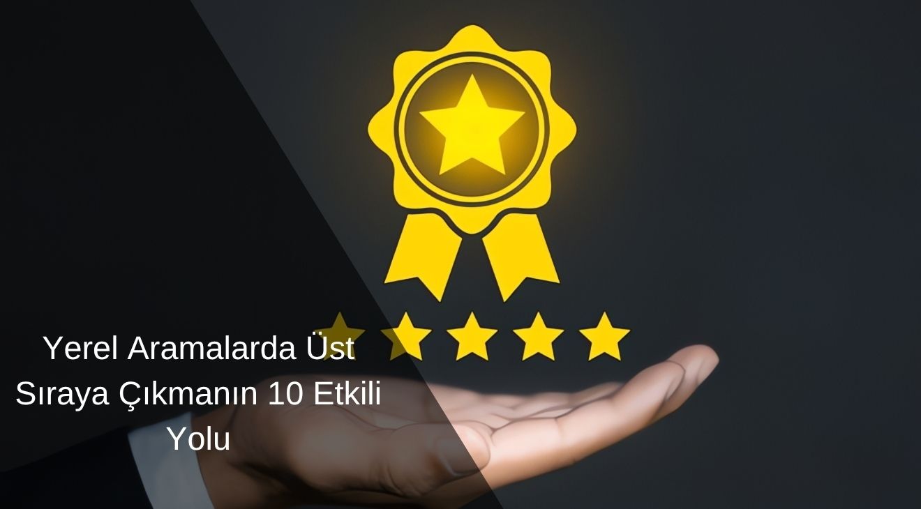 Yerel Aramalarda Daha Üst Sıralara Çıkmanın 10 Etkili Yolu