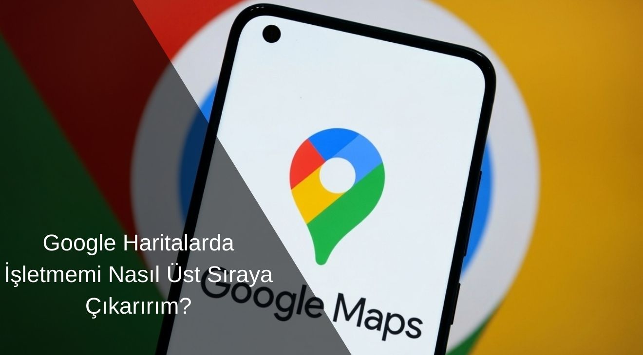 Google Haritalarda İşletmemi Nasıl Üst Sıraya Çıkarırım?