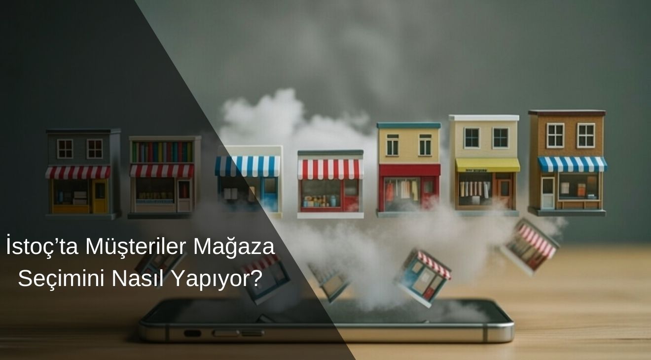 İstoç’ta Müşteriler Mağaza Seçimini Nasıl Yapıyor?