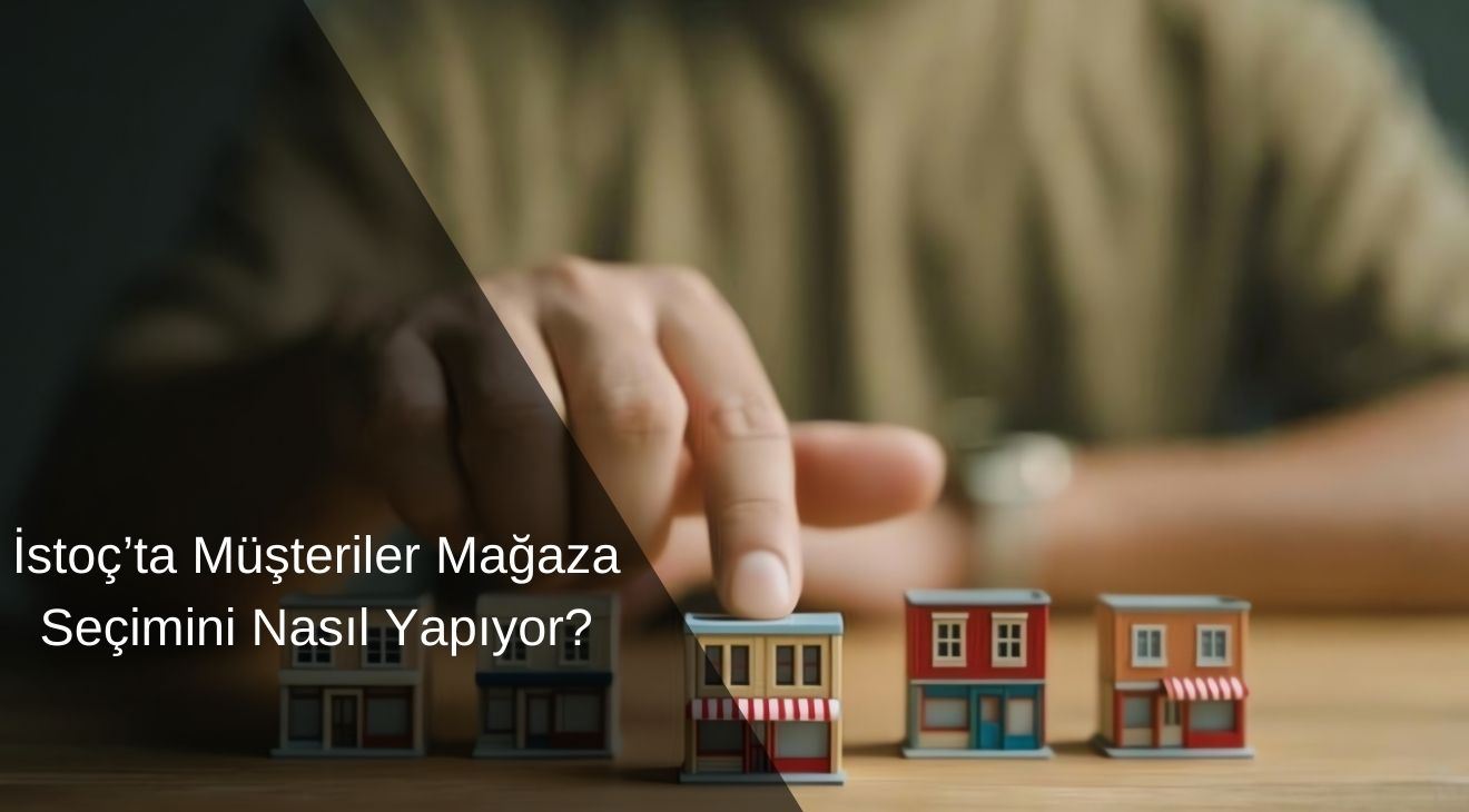 İstoç’ta Müşteriler Mağaza Seçimini Nasıl Yapıyor?