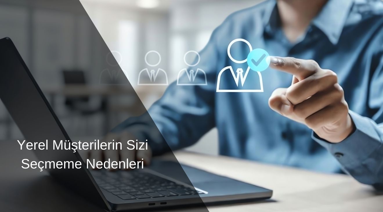 Yerel Müşterilerin Sizi Seçmeme Nedenleri