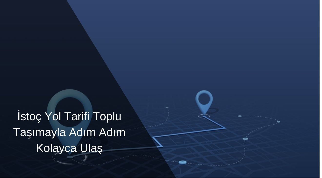 İstoç Yol Tarifi Toplu Taşımayla Adım Adım Kolayca Ulaş