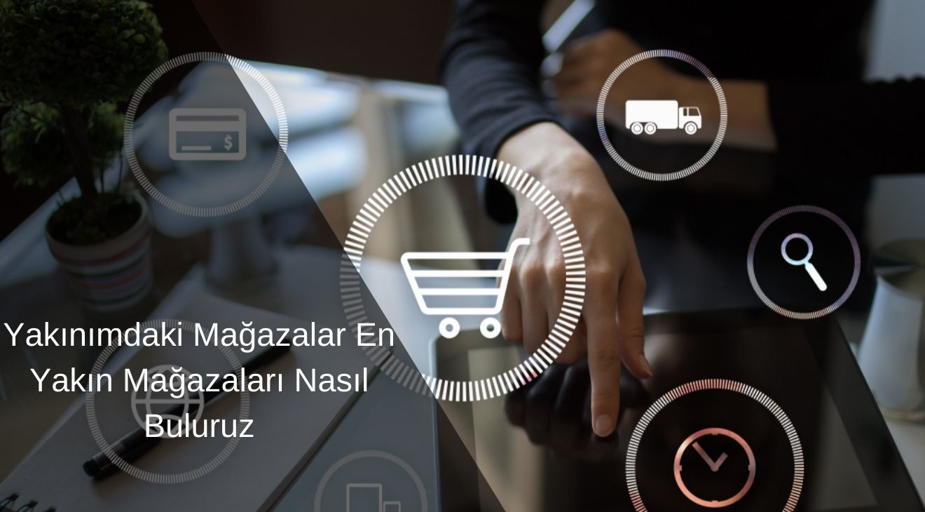 Yakınımdaki Mağazalar En Yakın Mağazaları Nasıl Buluruz