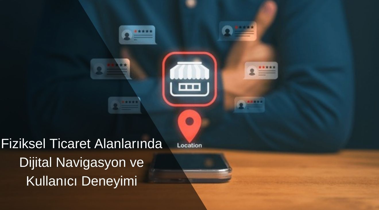 Fiziksel Ticaret Alanlarında Dijital Navigasyon ve Kullanıcı Deneyimi