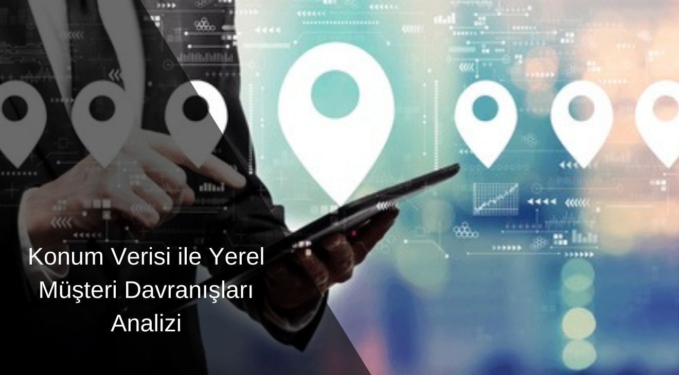 Konum Verisi ile Yerel Müşteri Davranışları Analizi