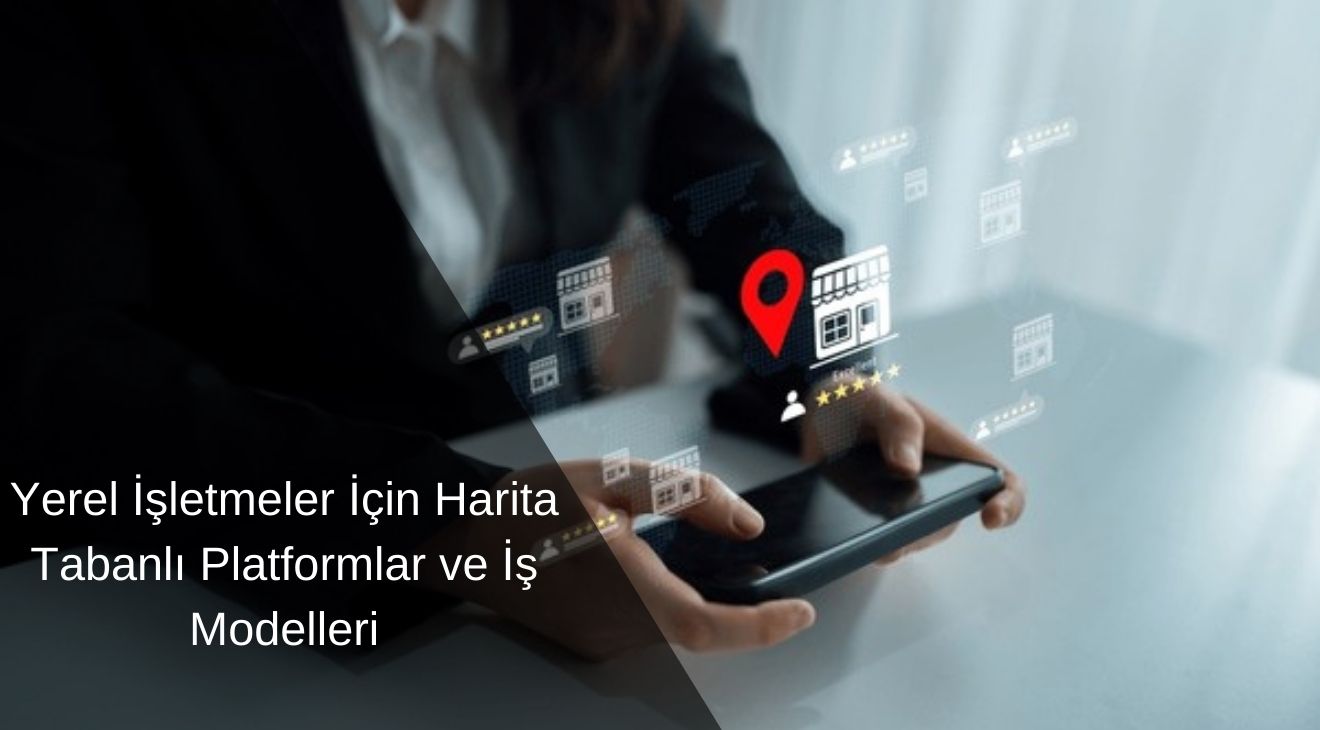 Yerel İşletmeler İçin Harita Tabanlı Platformlar ve İş Modelleri