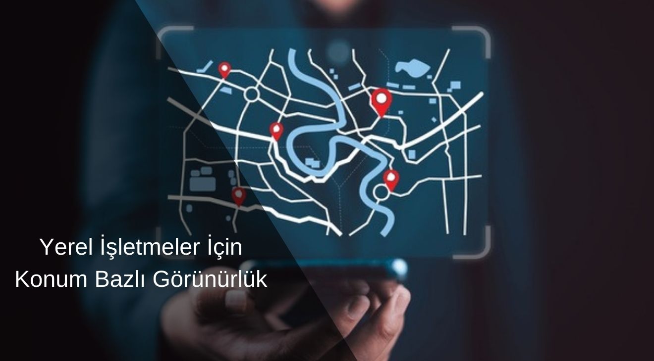 Yerel İşletmeler İçin Konum Bazlı Görünürlük Yerel İşletmeler İçin Konum Bazlı Görünürlük