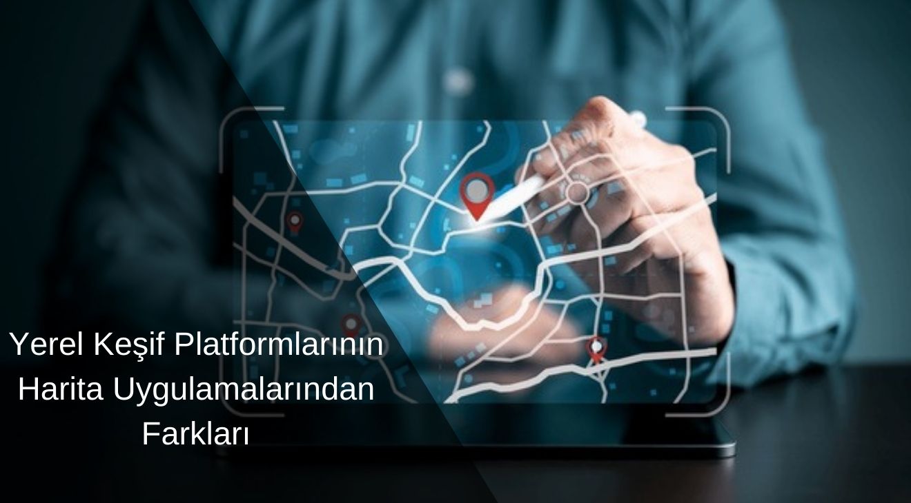 Yerel Keşif Platformlarının Harita Uygulamalarından Farkları