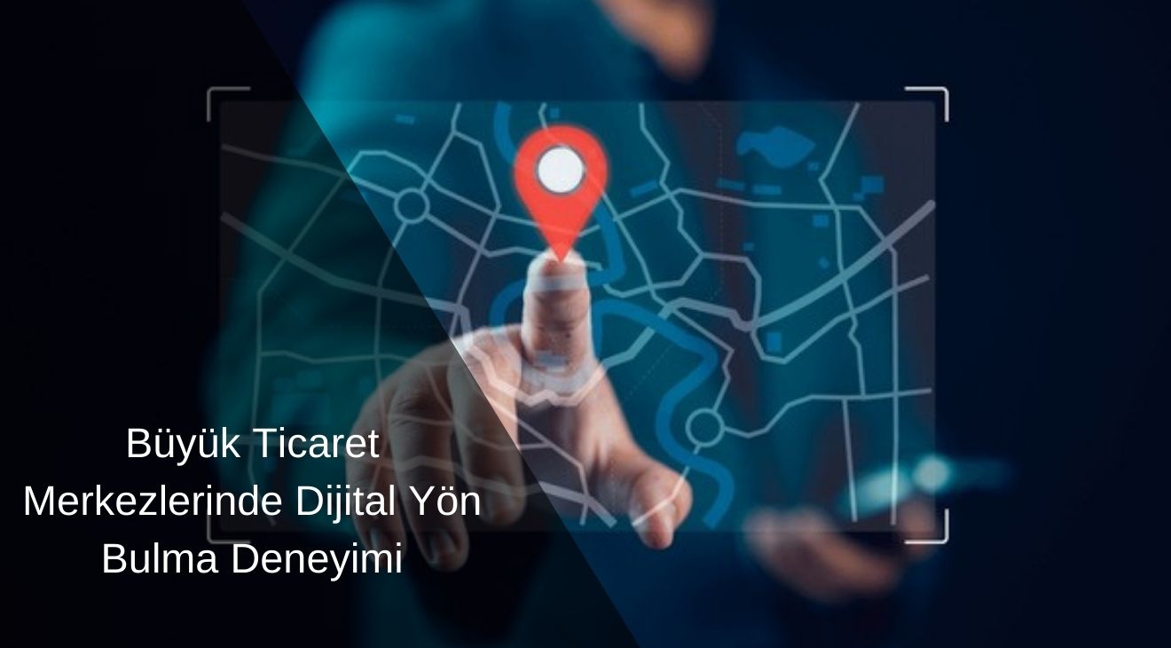 Büyük Ticaret Merkezlerinde Dijital Yön Bulma Deneyimi