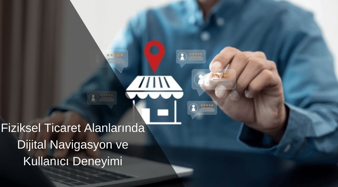 Fiziksel Ticaret Alanlarında Dijital Navigasyon ve Kullanıcı Deneyimi