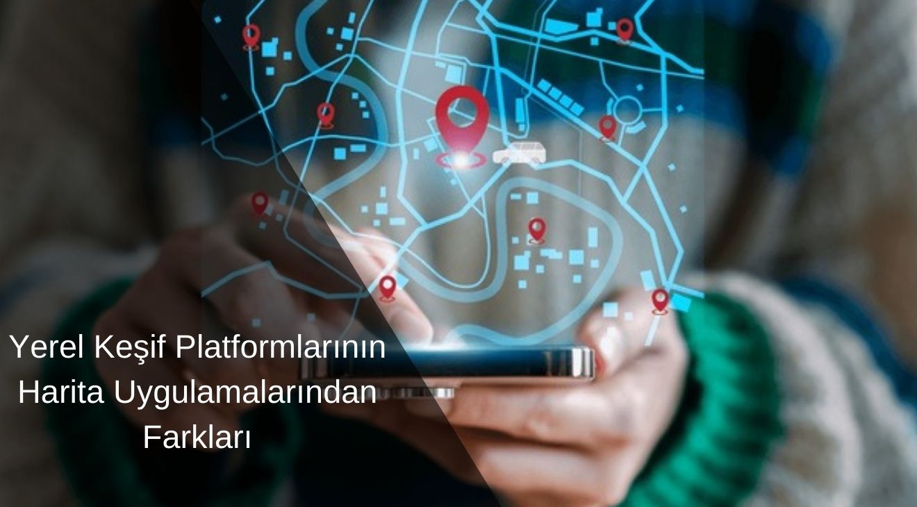 Yerel Keşif Platformlarının Harita Uygulamalarından Farkları