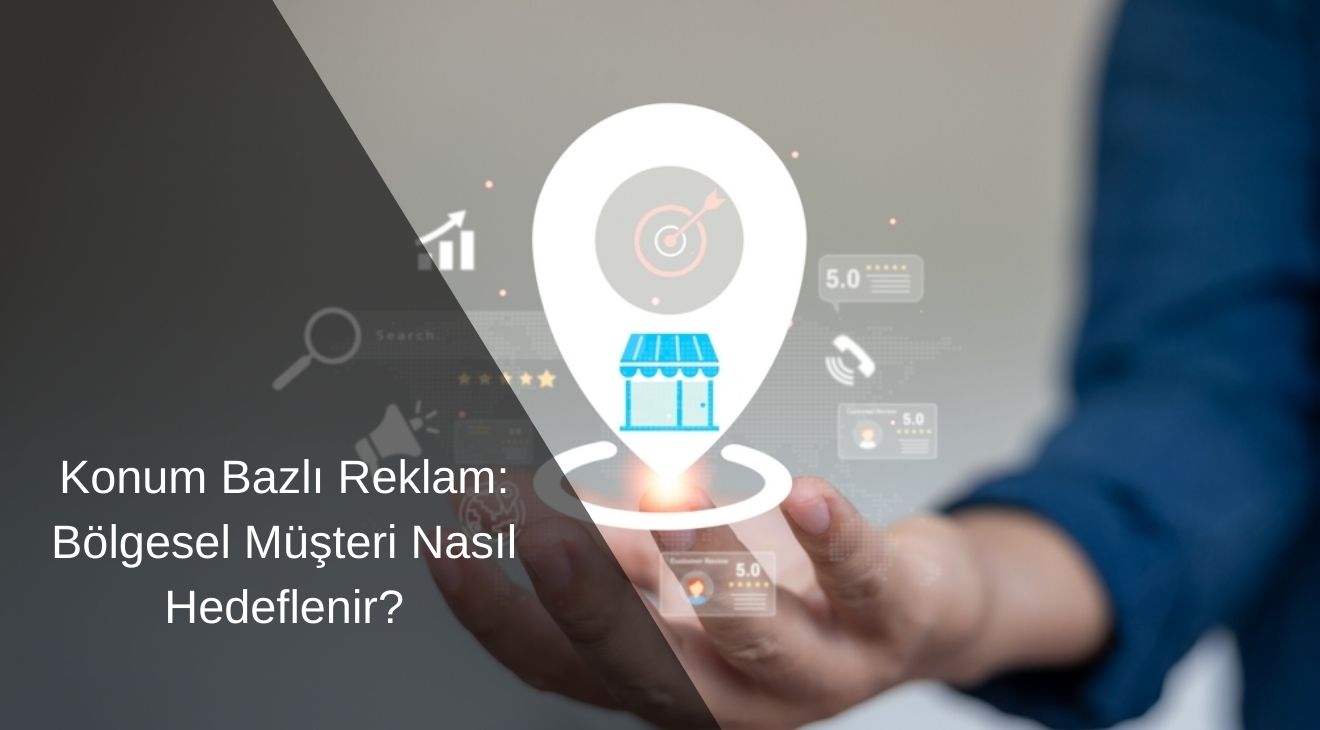 Konum Bazlı Reklam Bölgesel Müşteri Nasıl Hedeflenir