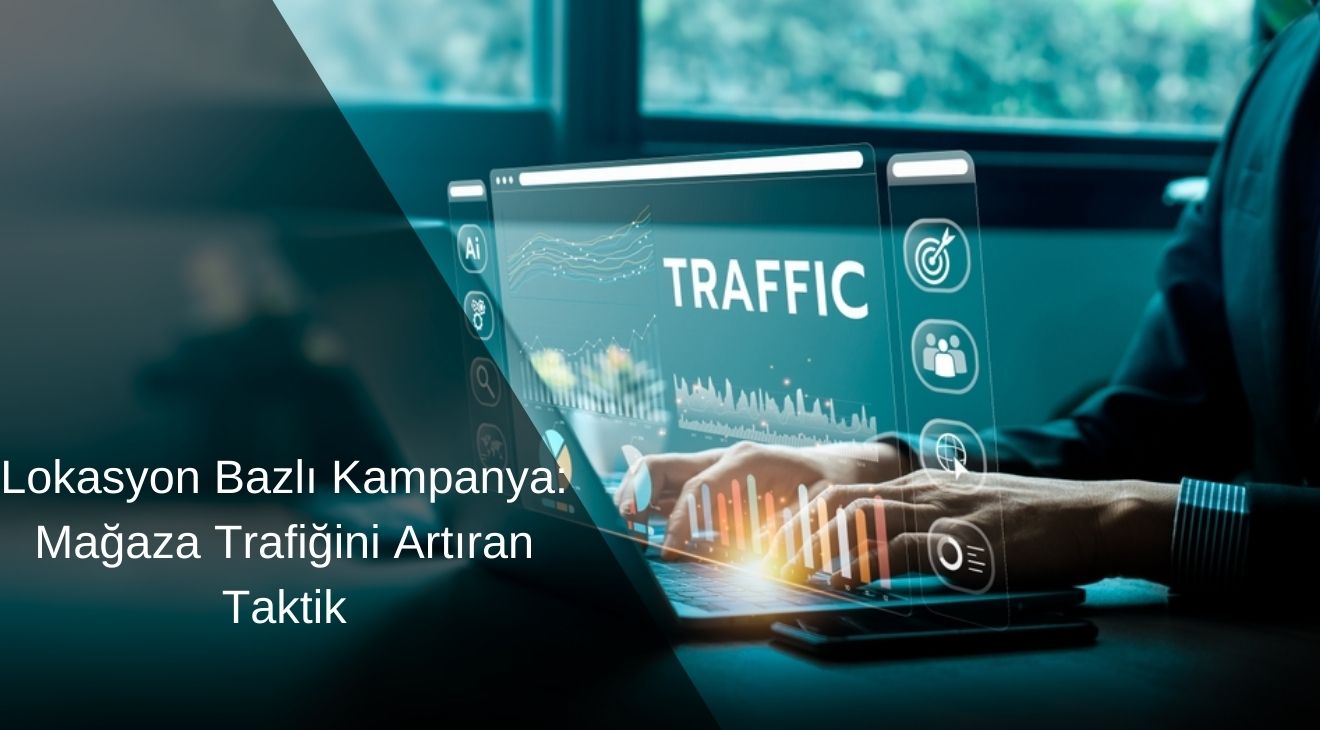 Lokasyon Bazlı Kampanya Mağaza Trafiğini Artıran Taktik
