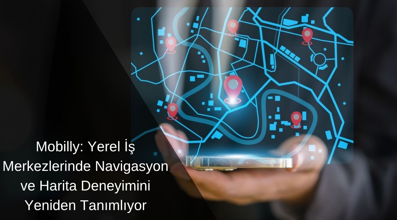 Mobilly: Yerel İş Merkezlerinde Navigasyon ve Harita Deneyimini Yeniden Tanımlıyor