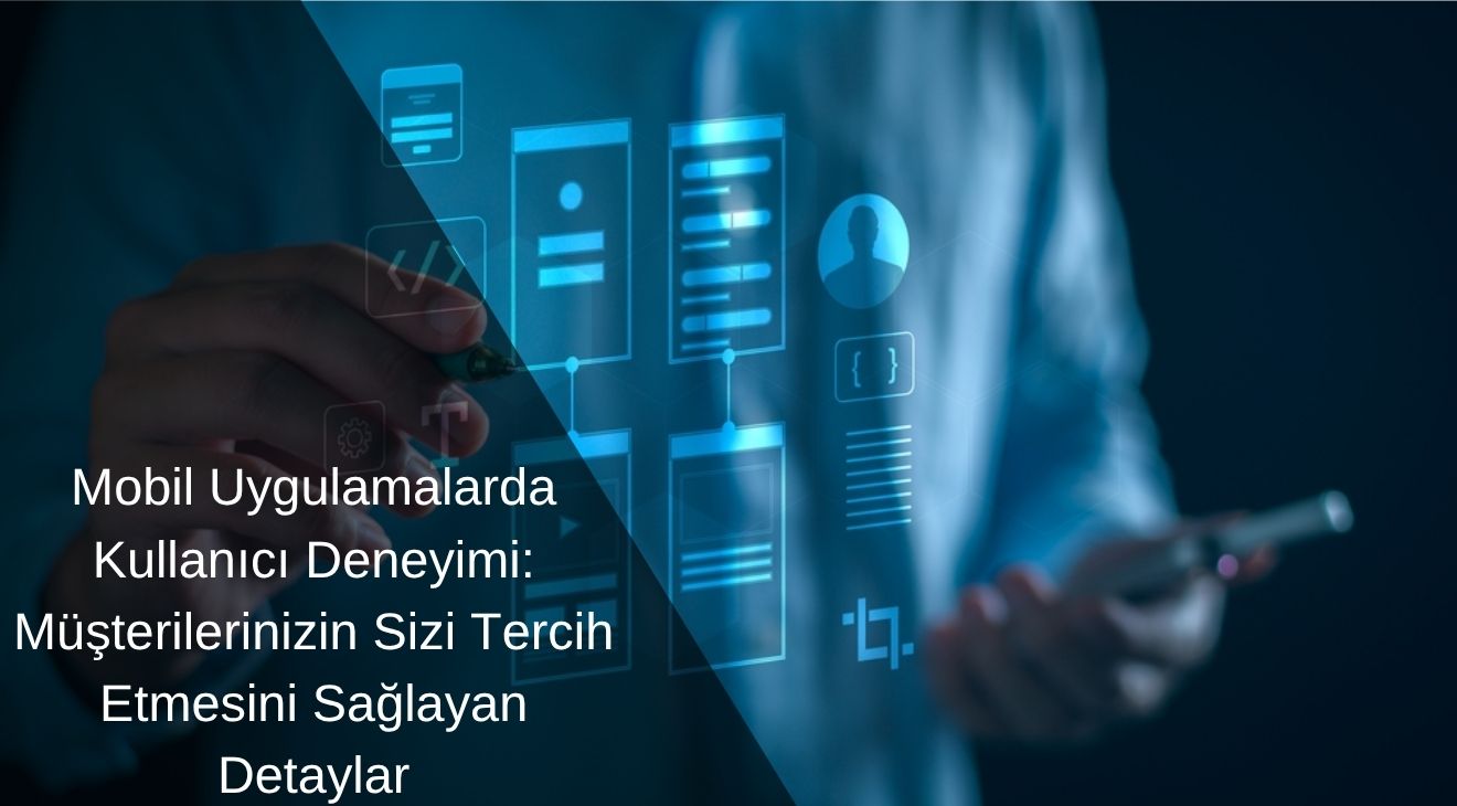 Mobil Uygulamalarda Kullanıcı Deneyimi: Müşterilerinizin Sizi Tercih Etmesini Sağlayan Detaylar