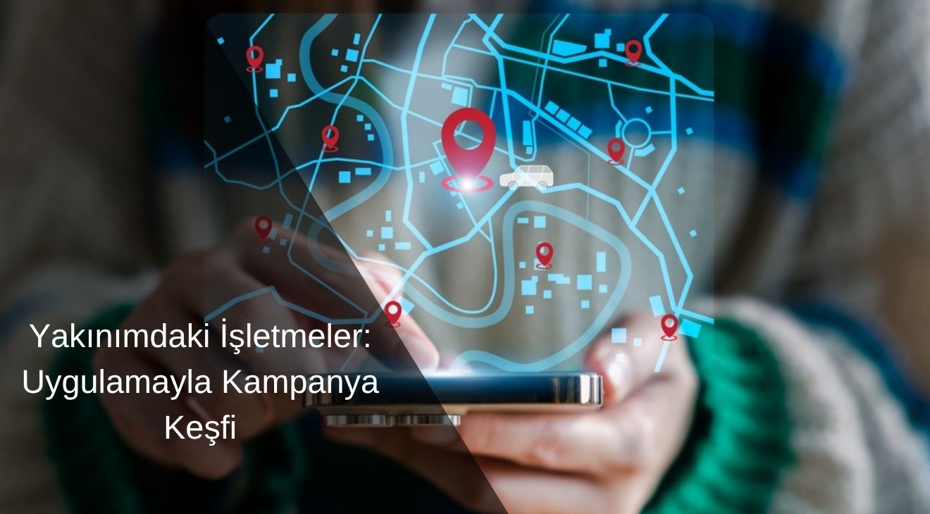 Yakınımdaki İşletmeler: Uygulamayla Kampanya Keşfi